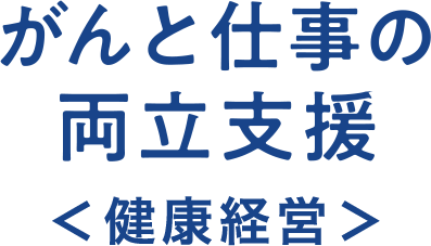 がんと仕事の両立支援＜健康経営＞